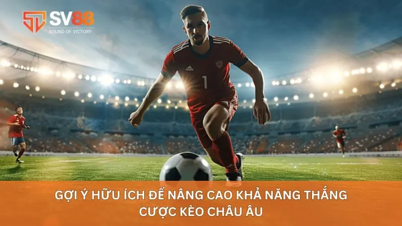 Gợi ý hữu ích để nâng cao khả năng thắng cược kèo châu Âu