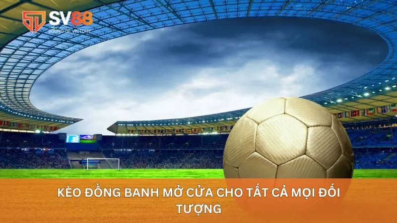 Kèo đồng banh mở cửa cho tất cả mọi đối tượng